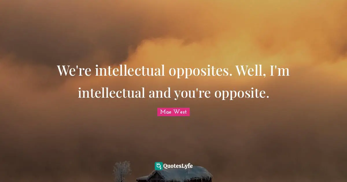 Mae West Quotes: "We're intellectual opposites. Well, I'm intellectual and you're opposite."