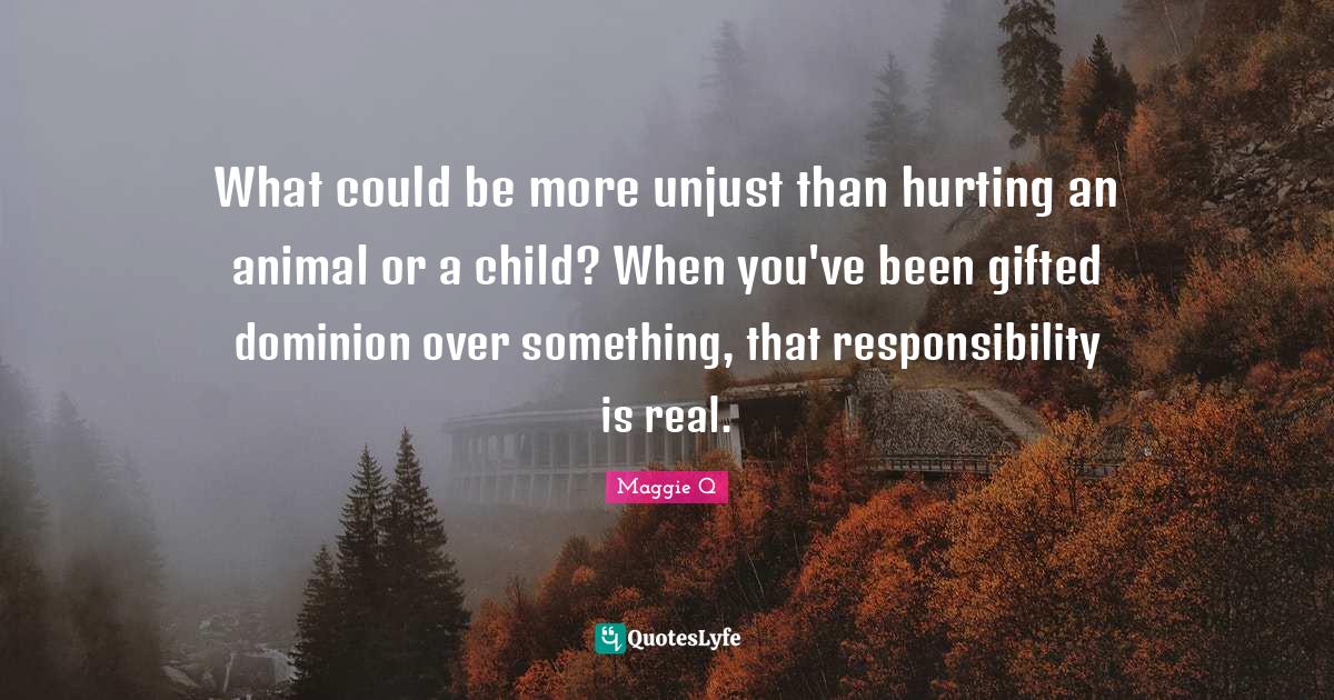 What could be more unjust than hurting an animal or a child? When you