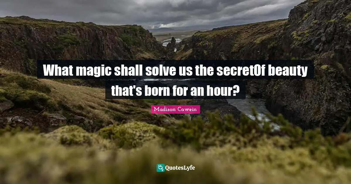 What magic shall solve us the secretOf beauty that's born for an hour?