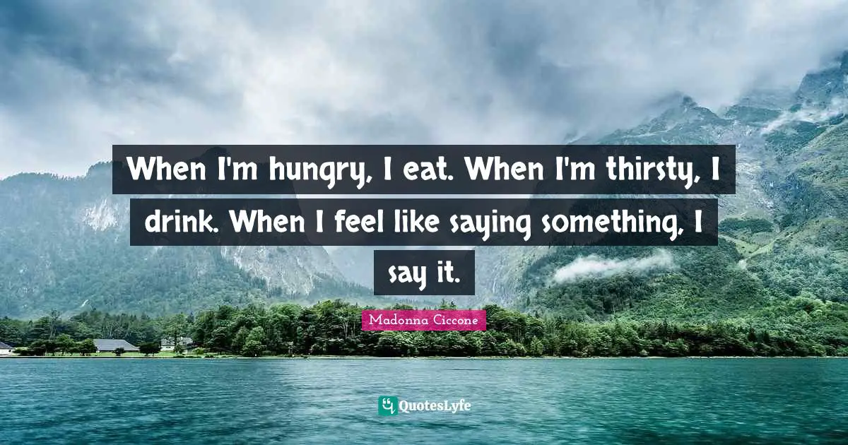 Madonna Ciccone Quotes: "When I'm hungry, I eat. When I'm thirsty, I drink. When I feel like saying something, I say it."
