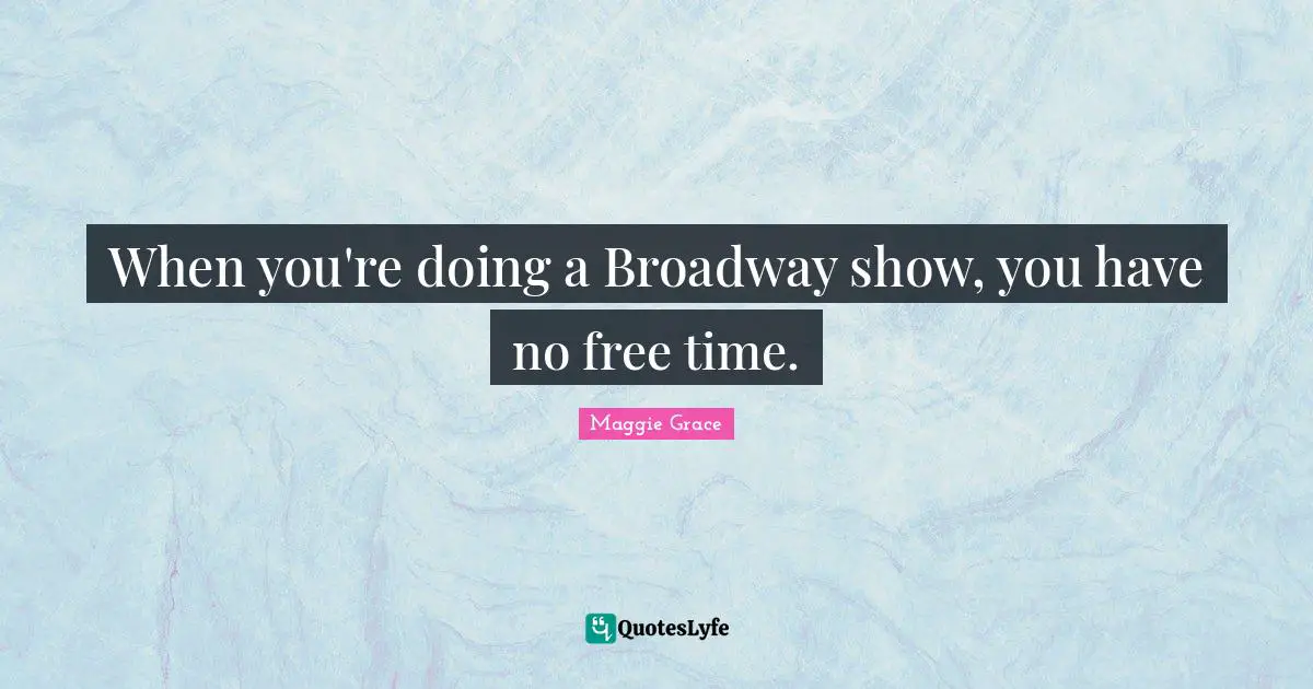When you're doing a Broadway show, you have no free time.