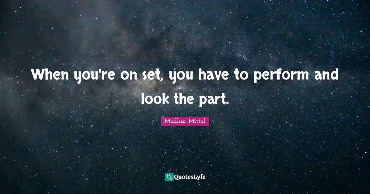 When you're on set, you have to perform and look the part.