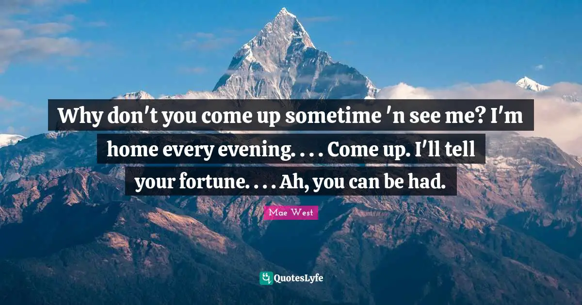 Why don't you come up sometime 'n see me? I'm home every evening. . . . Come up. I'll tell your fortune. . . . Ah, you can be had.
