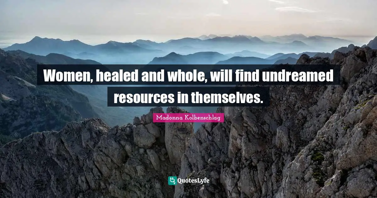Women, healed and whole, will find undreamed resources in themselves.