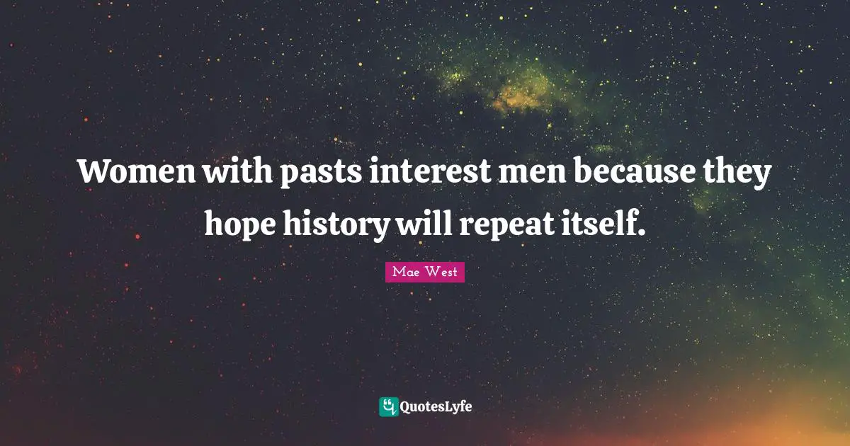 Mae West Quotes: "Women with pasts interest men because they hope history will repeat itself."