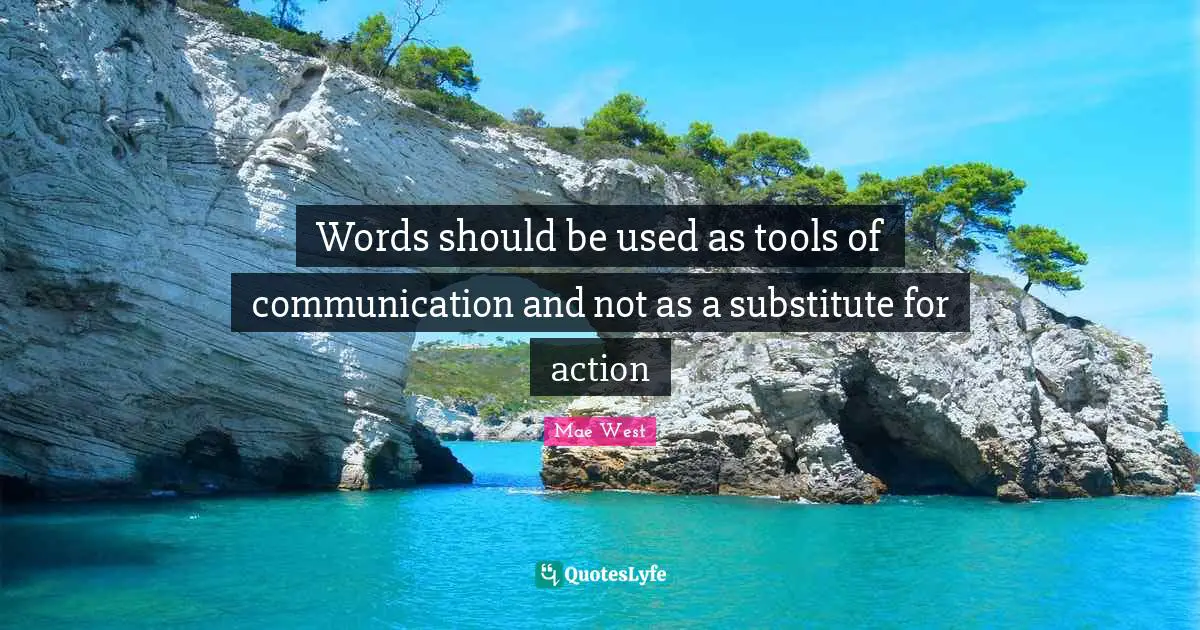 Words should be used as tools of communication and not as a substitute for action