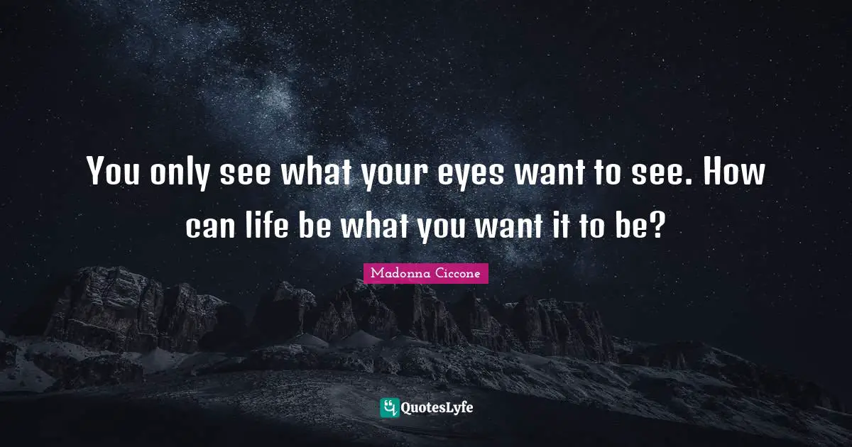 You only see what your eyes want to see. How can life be what you want it to be?
