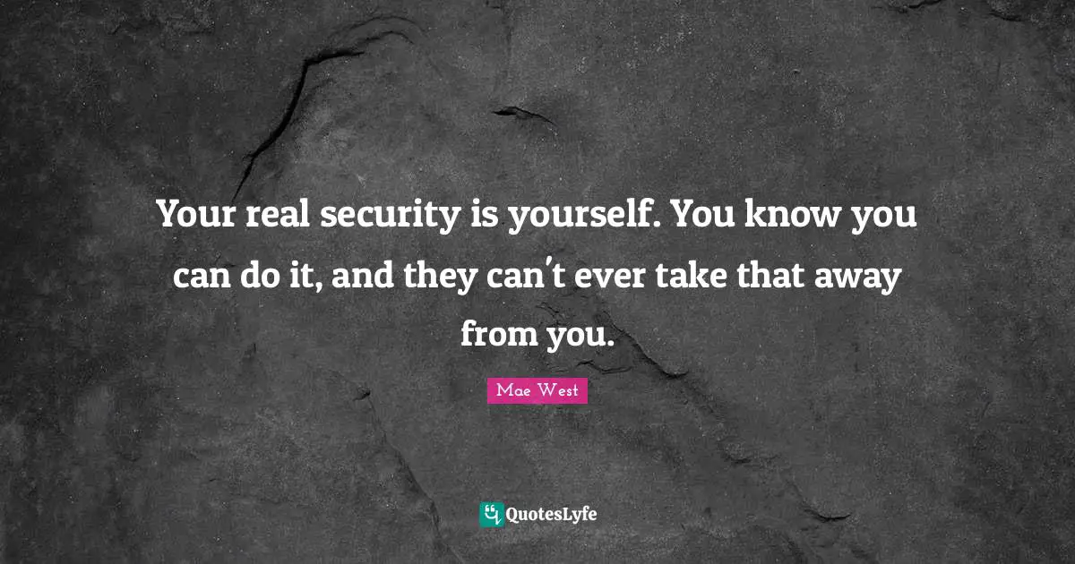 Mae West Quotes: "Your real security is yourself. You know you can do it, and they can't ever take that away from you."