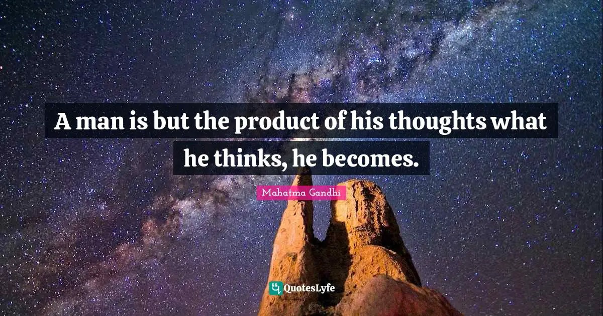 A man is but the product of his thoughts what he thinks, he becomes.