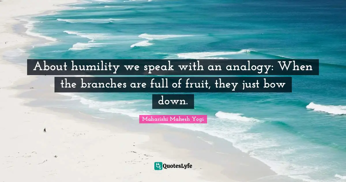 About humility we speak with an analogy: When the branches are full of fruit, they just bow down.