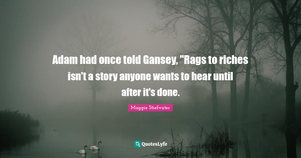 Adam had once told Gansey, "Rags to riches isn't a story anyone wants