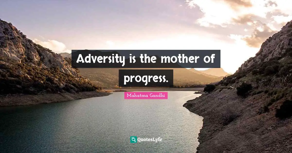Adversity is the mother of progress.