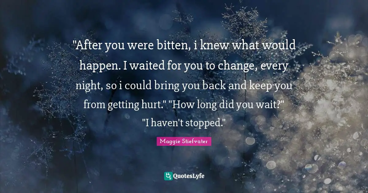 "After you were bitten, i knew what would happen. I waited for you to change, every night, so i could bring you back and keep you from getting hurt." "How long did you wait?" "I haven't stopped."
