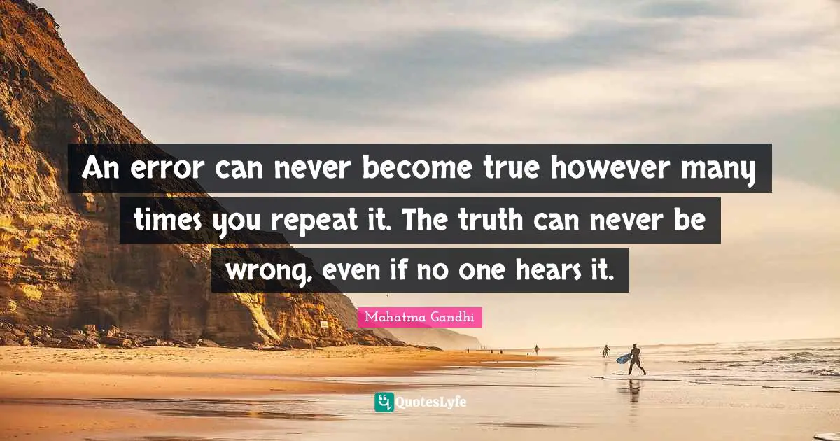 Errors Quotes: "An error can never become true however many times you repeat it. The truth can never be wrong, even if no one hears it."
