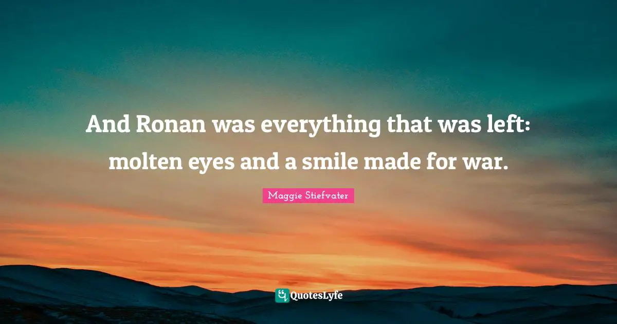And Ronan was everything that was left: molten eyes and a smile made for war.