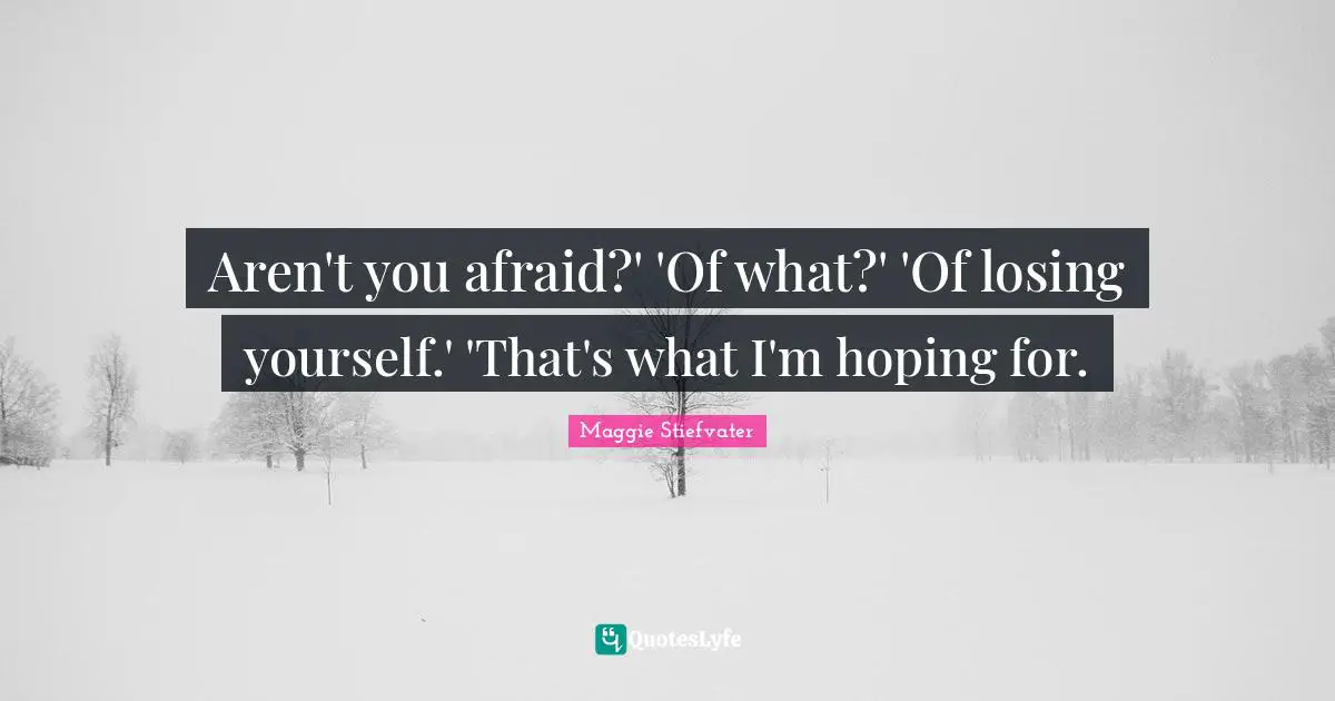 Aren't you afraid?' 'Of what?' 'Of losing yourself.' 'That's what I'm hoping for.