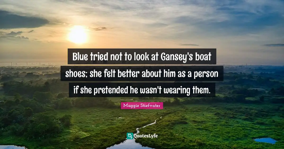 Blue tried not to look at Gansey's boat shoes; she felt better about him as a person if she pretended he wasn't wearing them.
