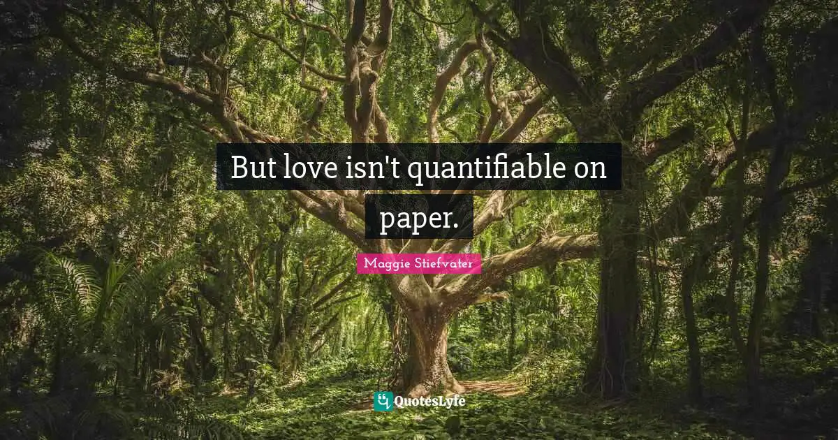But love isn't quantifiable on paper.