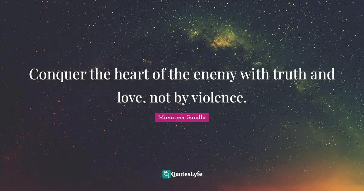 Conquer the heart of the enemy with truth and love, not by violence.