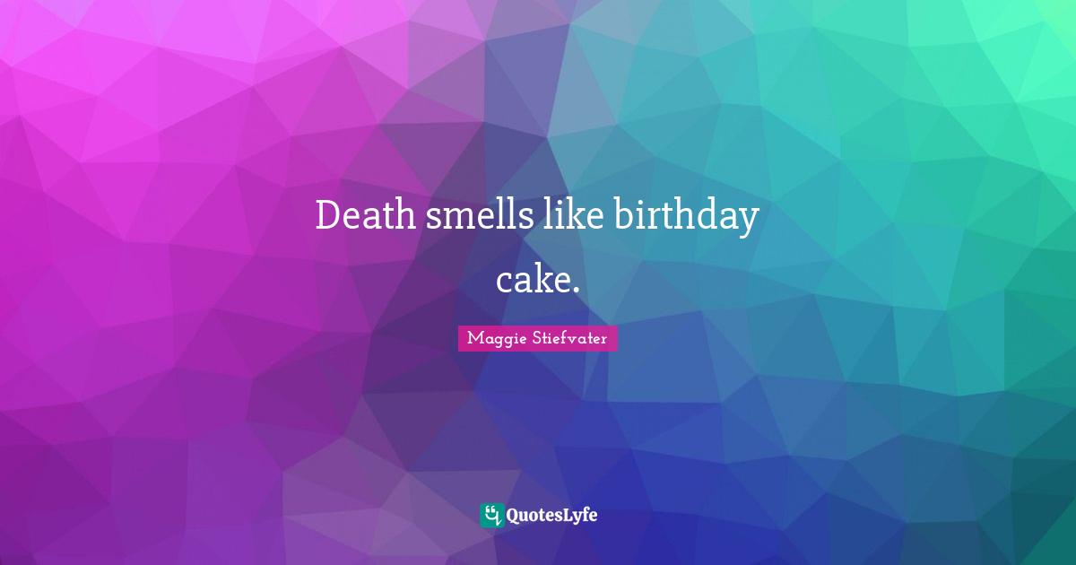 Death smells like birthday cake.