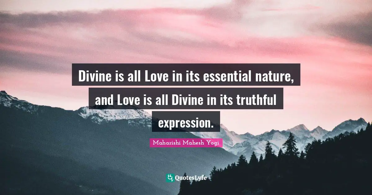 Divine is all Love in its essential nature, and Love is all Divine in its truthful expression.