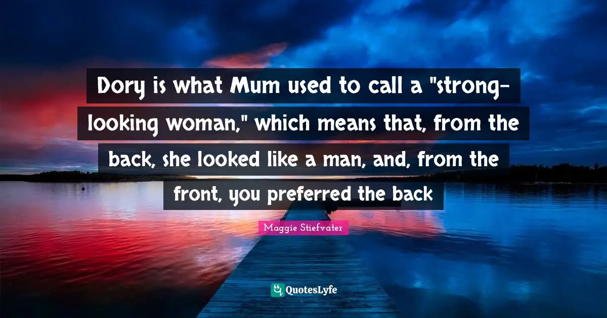 Dory is what Mum used to call a "strong-looking woman," which means that, from the back, she looked like a man, and, from the front, you preferred the back