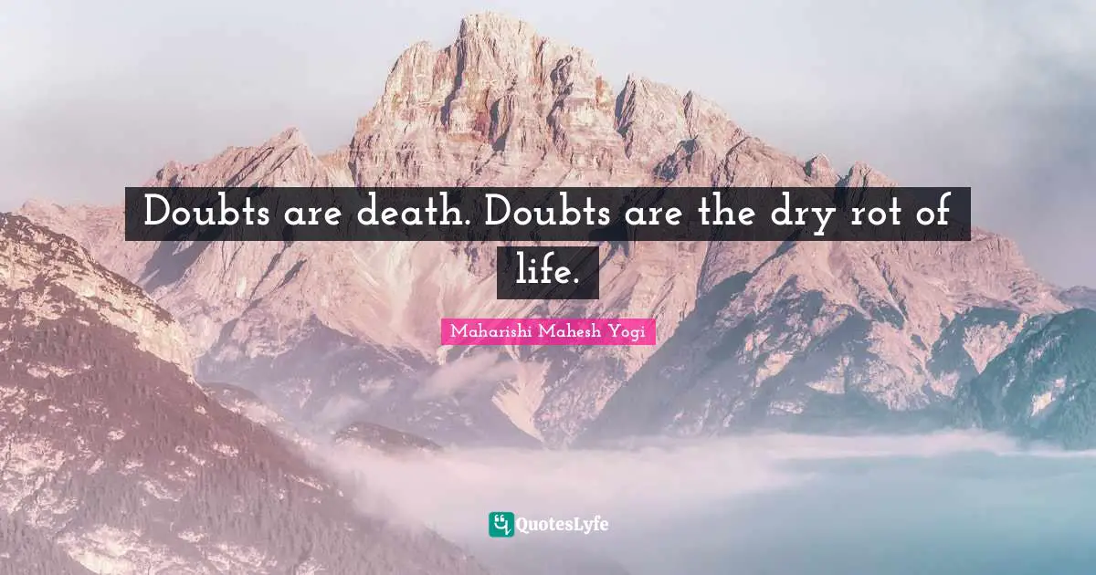 Doubts are death. Doubts are the dry rot of life.