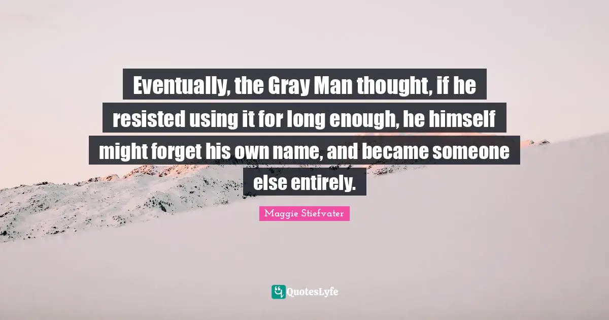 Eventually, the Gray Man thought, if he resisted using it for long enough, he himself might forget his own name, and became someone else entirely.