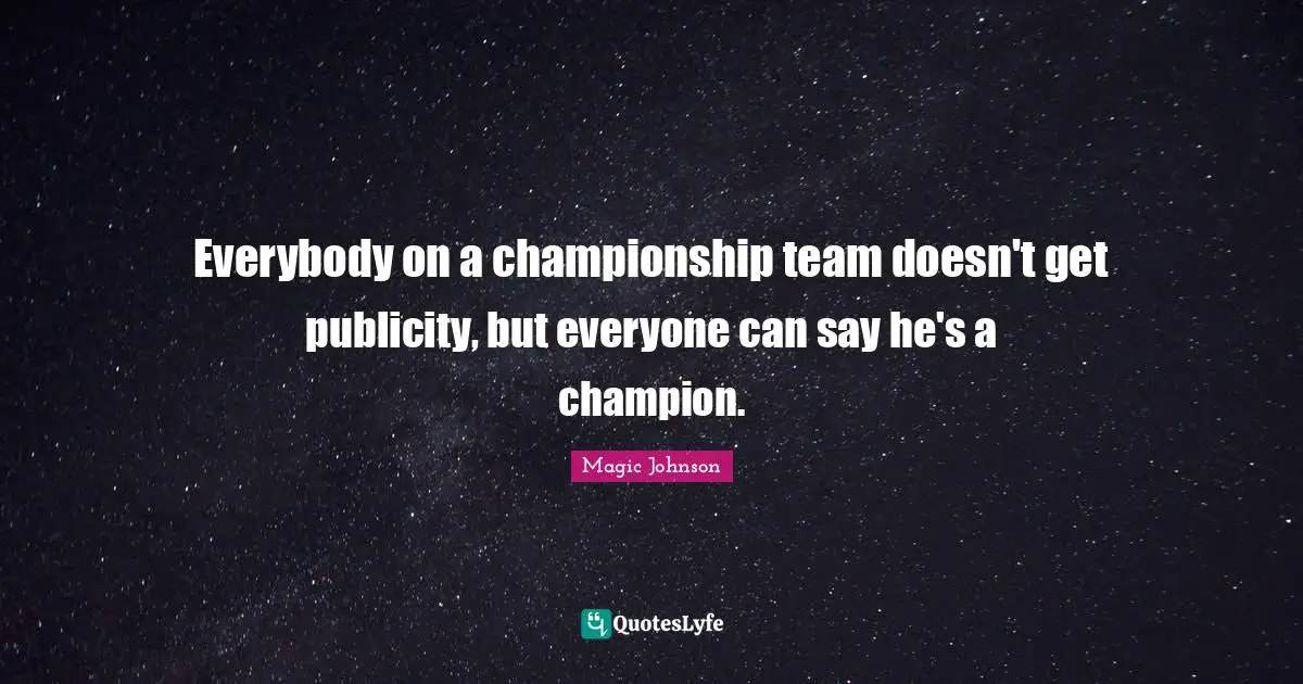 Magic Johnson Quotes: "Everybody on a championship team doesn't get publicity, but everyone can say he's a champion."