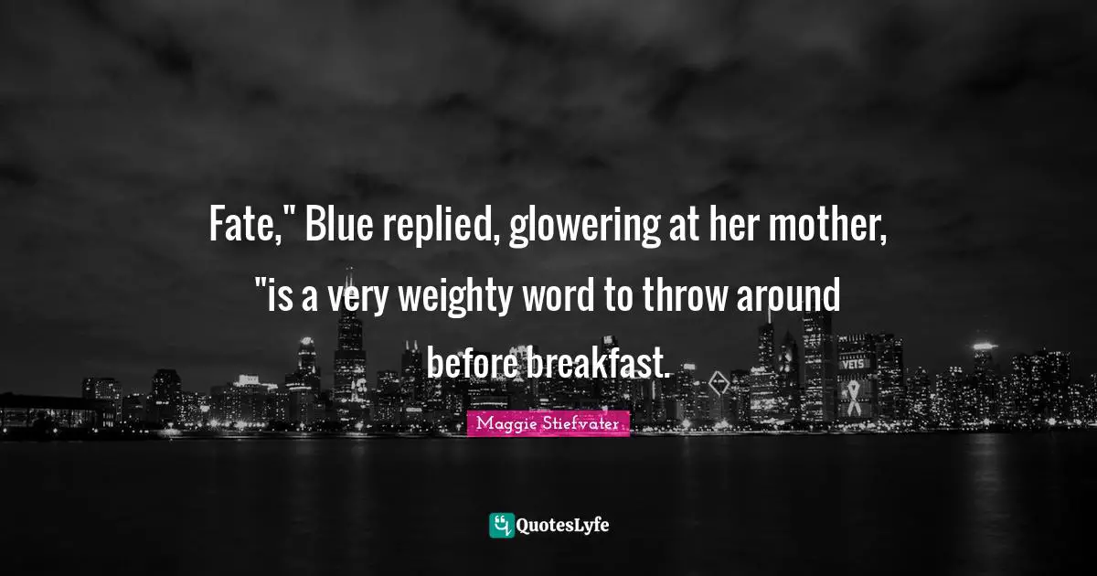 Fate," Blue replied, glowering at her mother, "is a very weighty word to throw around before breakfast.