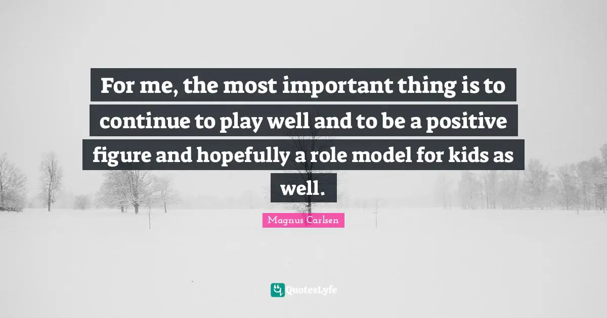 For me, the most important thing is to continue to play well and to be a positive figure and hopefully a role model for kids as well.