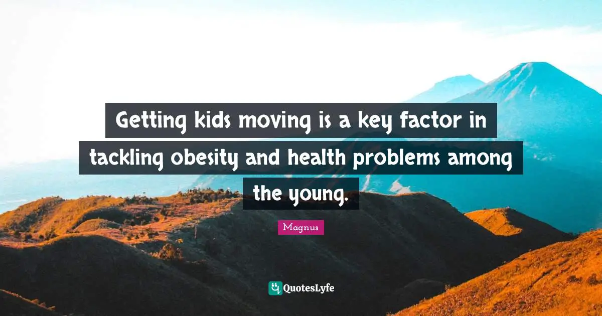 Tackling Quotes: "Getting kids moving is a key factor in tackling obesity and health problems among the young."