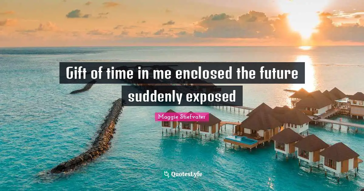 Gift of time in me enclosed the future suddenly exposed