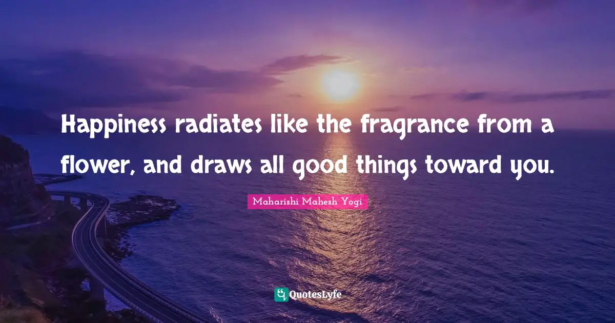 Flower Quotes: "Happiness radiates like the fragrance from a flower, and draws all good things toward you."