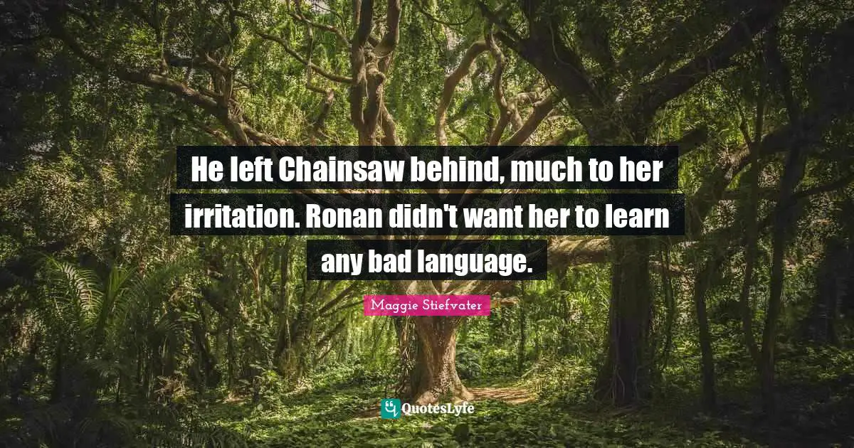 He left Chainsaw behind, much to her irritation. Ronan didn't want her to learn any bad language.