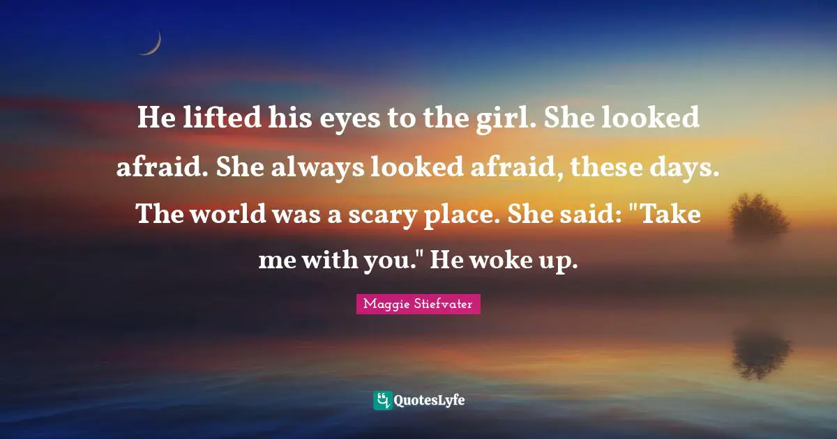 He lifted his eyes to the girl. She looked afraid. She always looked afraid, these days. The world was a scary place. She said: "Take me with you." He woke up.