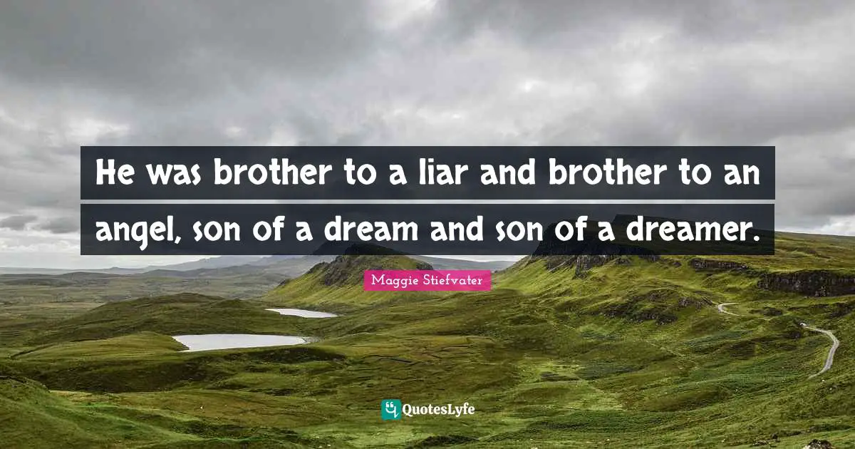 He was brother to a liar and brother to an angel, son of a dream and son of a dreamer.