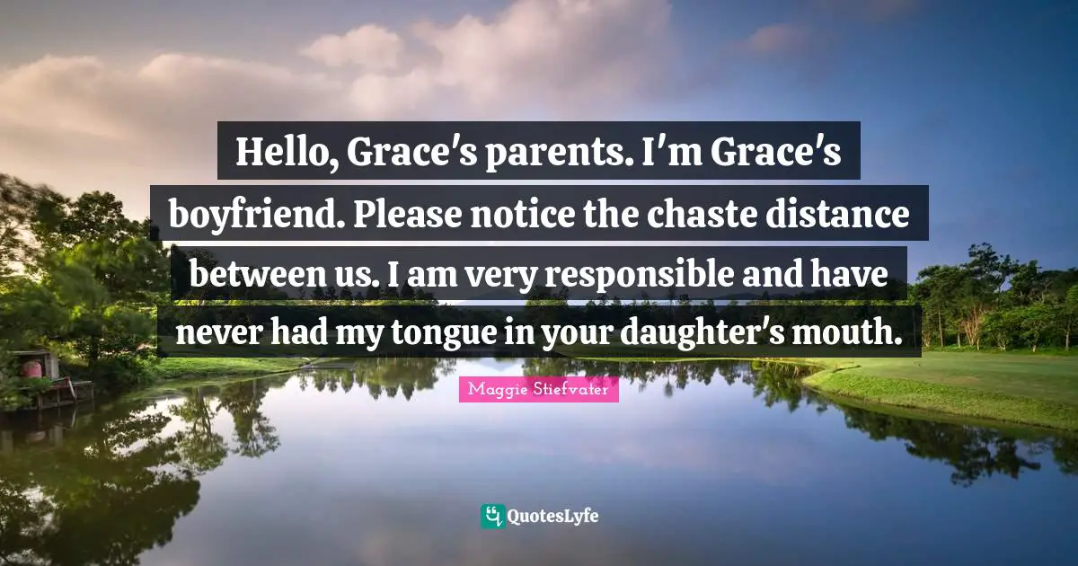 Hello, Grace's parents. I'm Grace's boyfriend. Please notice the chaste distance between us. I am very responsible and have never had my tongue in your daughter's mouth.