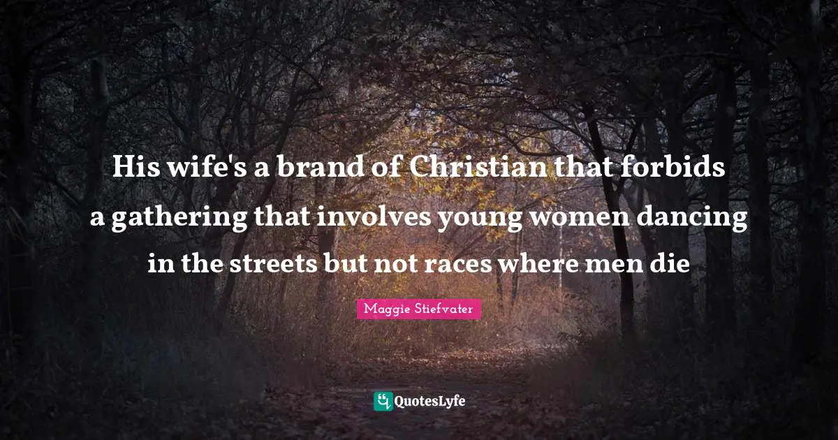 His wife's a brand of Christian that forbids a gathering that involves young women dancing in the streets but not races where men die