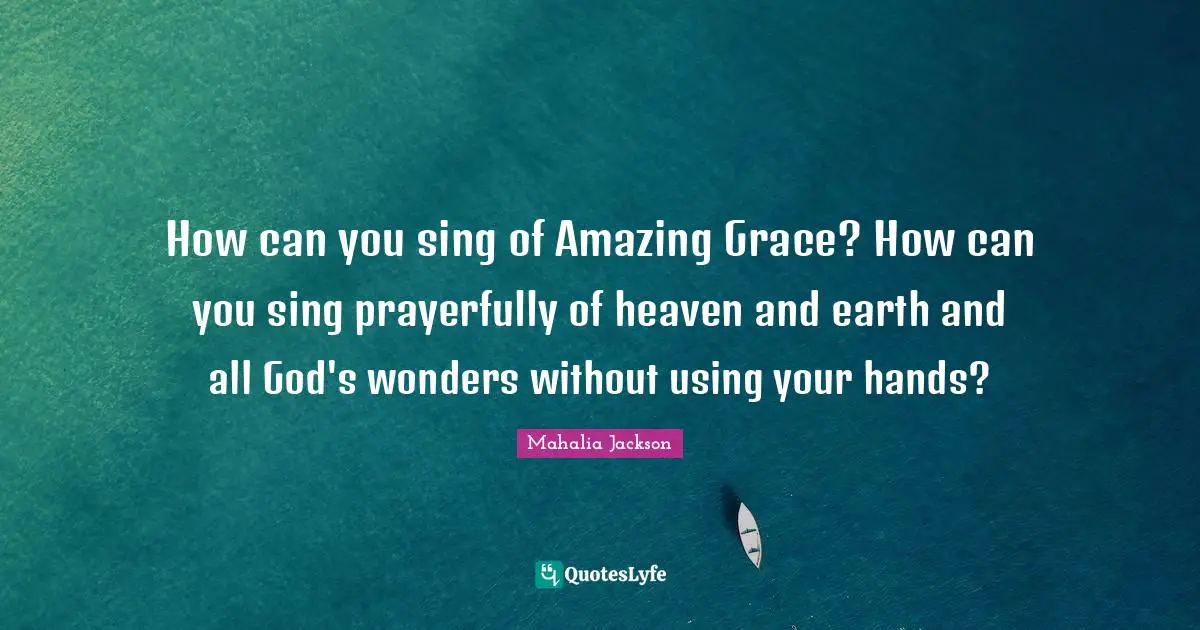 How can you sing of Amazing Grace? How can you sing prayerfully of heaven and earth and all God's wonders without using your hands?