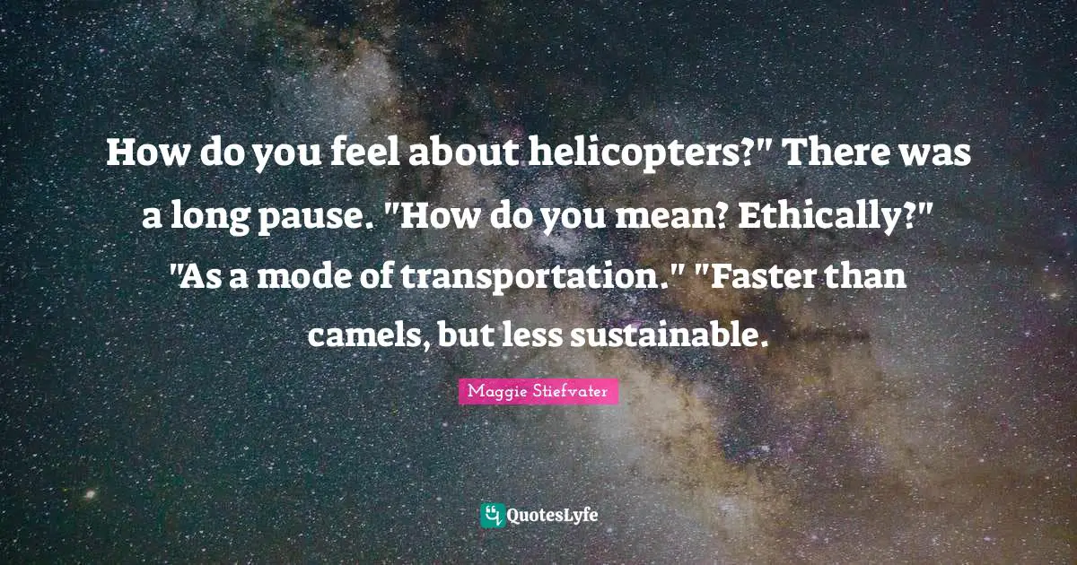 Helicopters Quotes: "How do you feel about helicopters?" There was a long pause. "How do you mean? Ethically?" "As a mode of transportation." "Faster than camels, but less sustainable."
