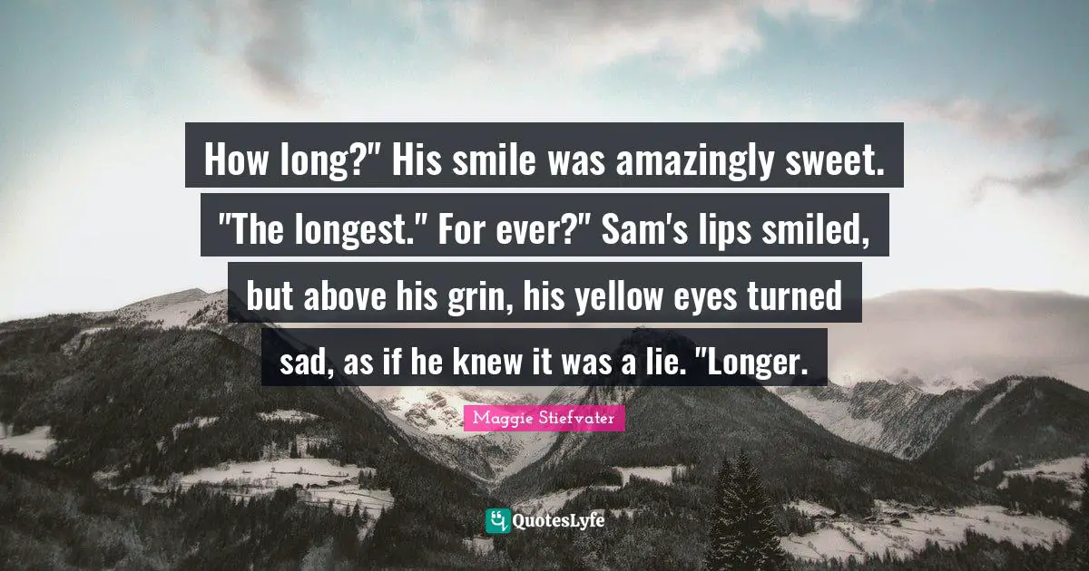 How long?" His smile was amazingly sweet. "The longest." For ever?" Sam's lips smiled, but above his grin, his yellow eyes turned sad, as if he knew it was a lie. "Longer.