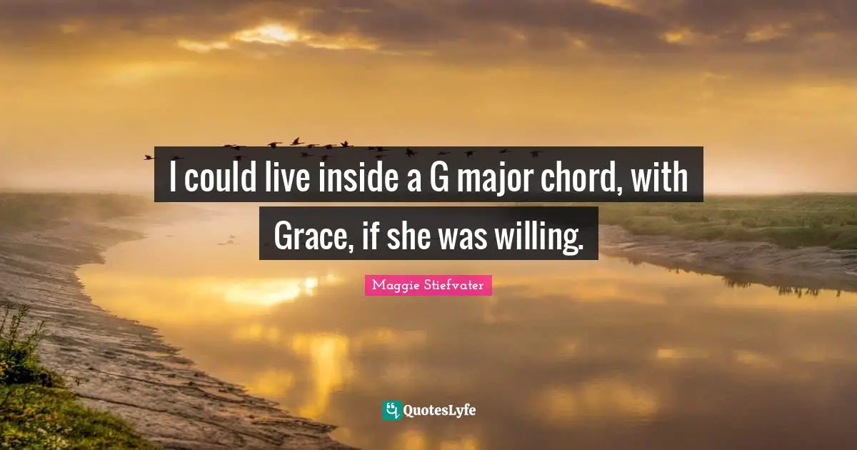 I could live inside a G major chord, with Grace, if she was willing.
