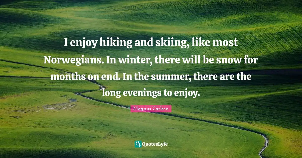 I enjoy hiking and skiing, like most Norwegians. In winter, there will be snow for months on end. In the summer, there are the long evenings to enjoy.