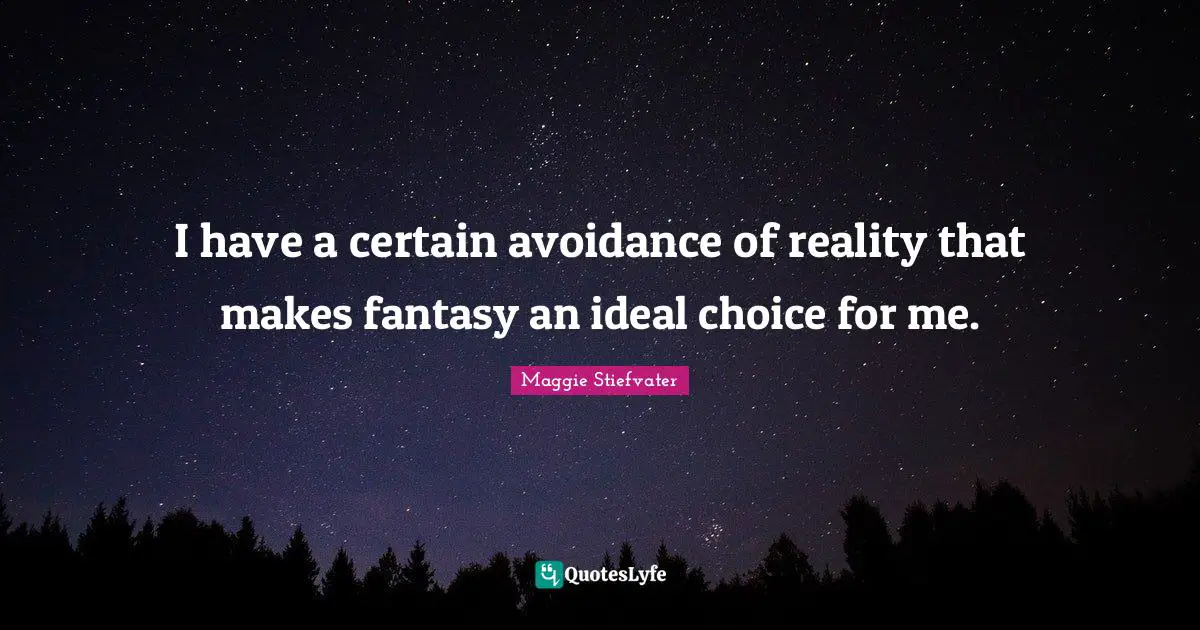 I have a certain avoidance of reality that makes fantasy an ideal choice for me.