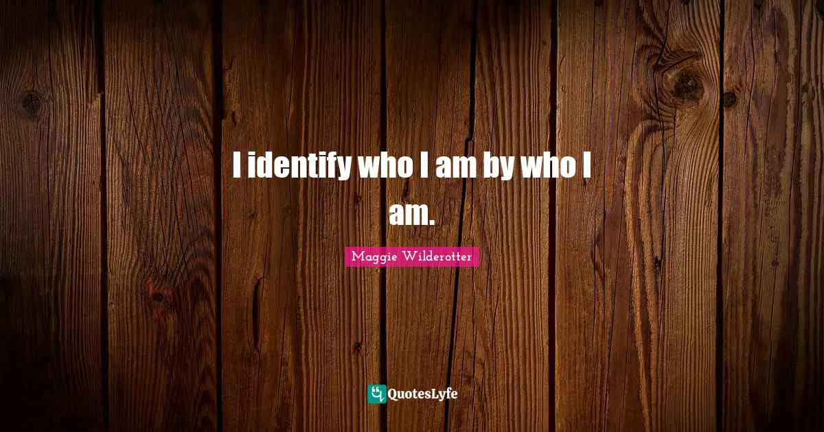 I identify who I am by who I am.