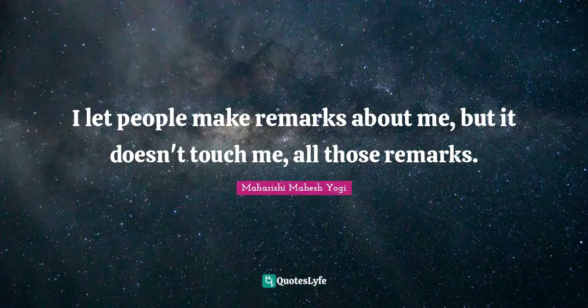 Touch Quotes: "I let people make remarks about me, but it doesn't touch me, all those remarks."