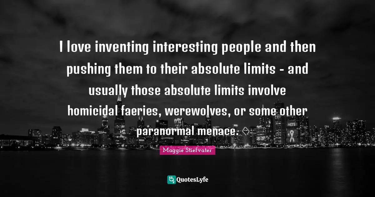 I love inventing interesting people and then pushing them to their absolute limits - and usually those absolute limits involve homicidal faeries, werewolves, or some other paranormal menace.