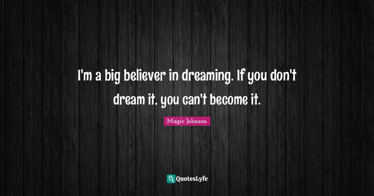 Magic Johnson Quotes: "I'm a big believer in dreaming. If you don't dream it, you can't become it."