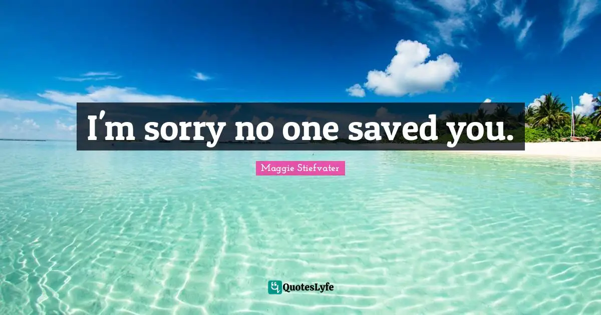 I'm sorry no one saved you.